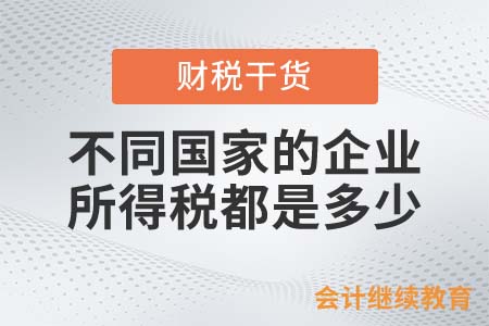 速來圍觀！不同國(guó)家的企業(yè)所得稅都是多少？
