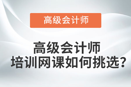 高級(jí)會(huì)計(jì)師培訓(xùn)網(wǎng)課如何挑選？