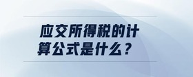 應(yīng)交所得稅的計(jì)算公式是什么？