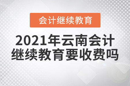 2021年云南會(huì)計(jì)繼續(xù)教育要收費(fèi)嗎？