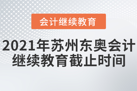 2021年蘇州東奧會計繼續(xù)教育截止時間