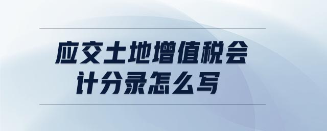 應(yīng)交土地增值稅會(huì)計(jì)分錄怎么寫(xiě)
