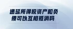 遞延所得稅資產(chǎn)和負(fù)債可以互相抵消嗎