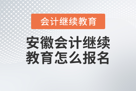 安徽會計繼續(xù)教育怎么報名？