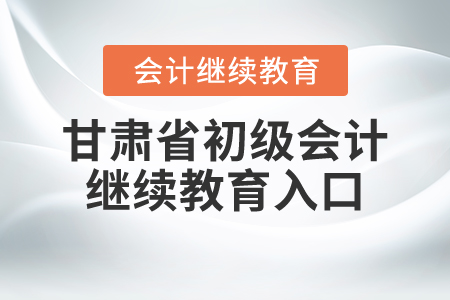 甘肅省初級(jí)會(huì)計(jì)繼續(xù)教育入口