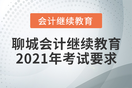 聊城會(huì)計(jì)繼續(xù)教育2021年考試要求