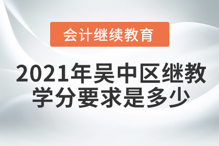 2021年吳中區(qū)會計繼續(xù)教育學(xué)分要求是多少？