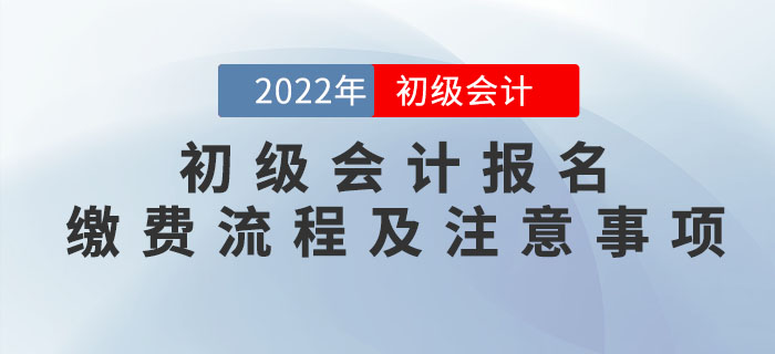 提示！2022年初級(jí)會(huì)計(jì)報(bào)名繳費(fèi)流程及注意事項(xiàng)