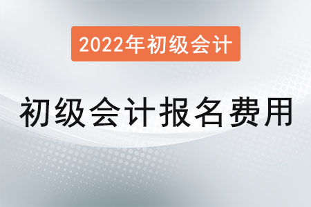 2022年初級會計證報名費用是？
