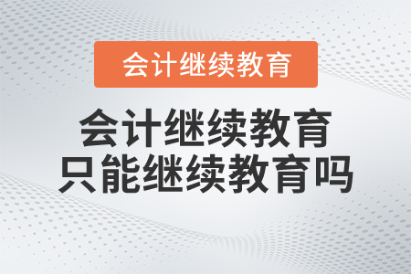 會(huì)計(jì)繼續(xù)教育只能繼續(xù)教育嗎？快來圍觀，還有這些！