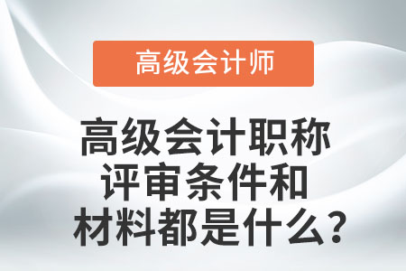 高級會計職稱評審條件和材料都是什么？