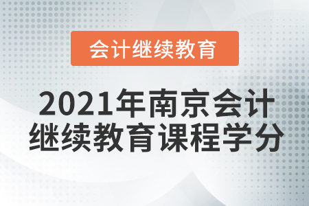 2021年南京會(huì)計(jì)繼續(xù)教育課程學(xué)分