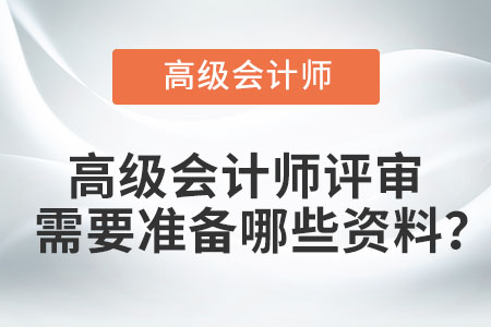 高級會計師評審需要準(zhǔn)備哪些資料？
