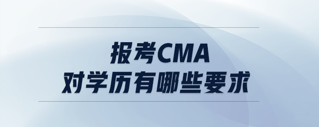 報(bào)考cma對學(xué)歷有哪些要求