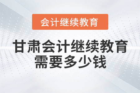 甘肅會(huì)計(jì)繼續(xù)教育需要多少錢？