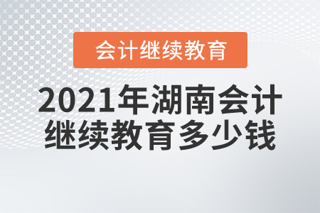 2021年湖南會(huì)計(jì)繼續(xù)教育多少錢？