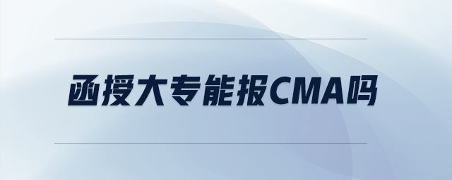 函授大專能報(bào)cma嗎