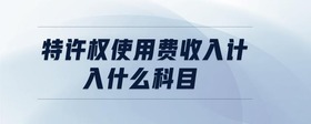 特許權(quán)使用費收入計入什么科目