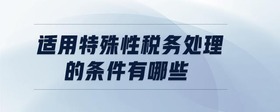 適用特殊性稅務(wù)處理的條件有哪些