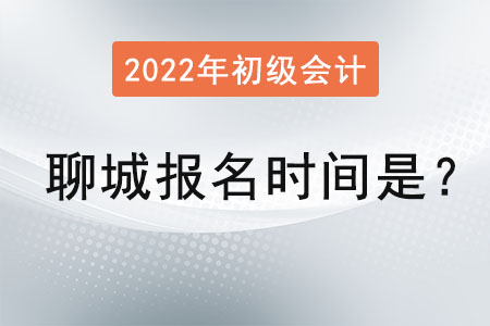 2022年聊城初級會計證報名時間是？