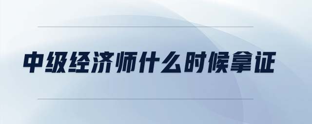 中級經(jīng)濟師什么時候拿證