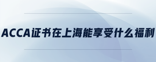 acca證書在上海能享受什么福利