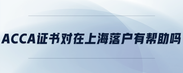 acca證書對在上海落戶有幫助嗎 acca證書對在上海落戶有幫助嗎