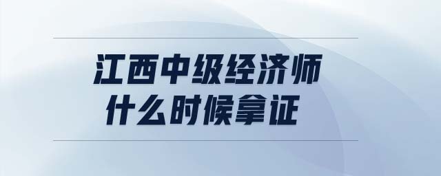江西中級經(jīng)濟師什么時候拿證