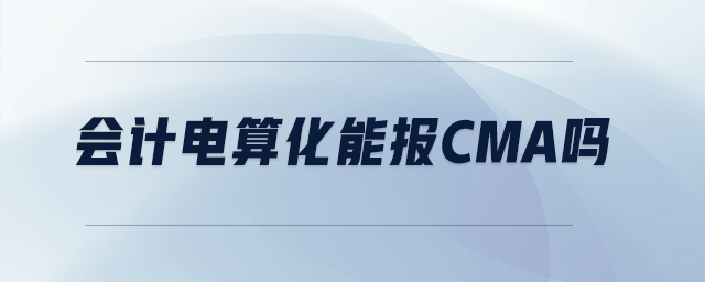 會(huì)計(jì)電算化能報(bào)cma嗎