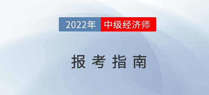 2022年中級經(jīng)濟(jì)師報(bào)考指南提前掌握