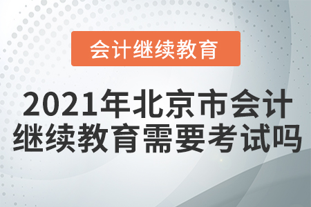 2021年北京市會(huì)計(jì)繼續(xù)教育需要考試嗎？