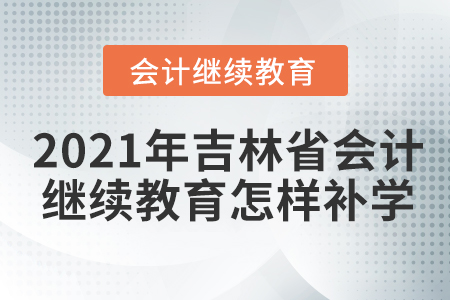 2021年吉林省會計繼續(xù)教育怎樣補學(xué)？