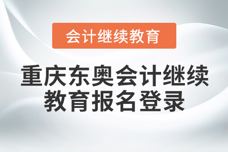 重慶東奧會(huì)計(jì)繼續(xù)教育報(bào)名登錄
