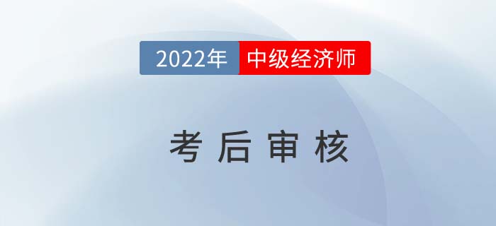 切勿錯過:2021年中級經濟師考后需要資料審核的地區(qū)