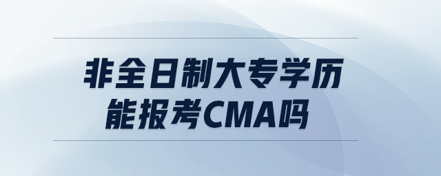非全日制大專學(xué)歷能報(bào)考cma嗎