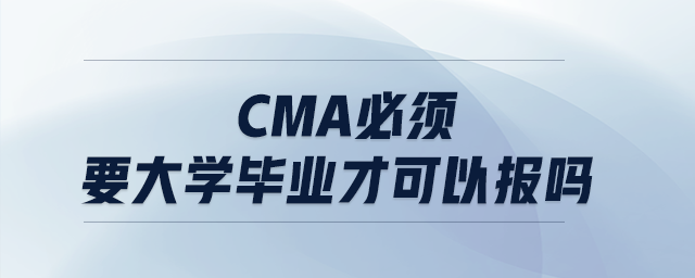 cma必須要大學(xué)畢業(yè)才可以報嗎