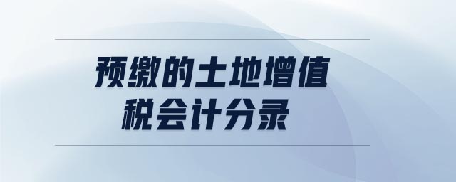 預(yù)繳的土地增值稅會(huì)計(jì)分錄