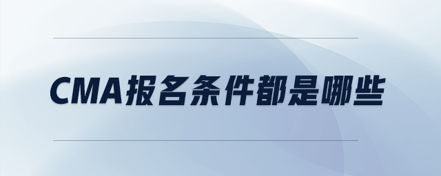 cma報(bào)名條件都是哪些
