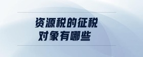 資源稅的征稅對(duì)象有哪些