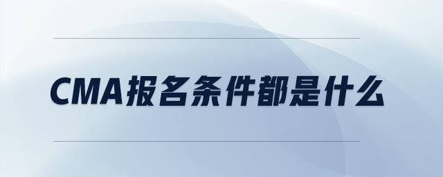cma報名條件都是什么