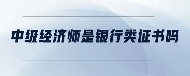 中級經(jīng)濟師是銀行類證書嗎
