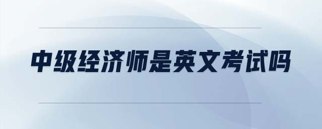 中級經(jīng)濟師是英文考試嗎