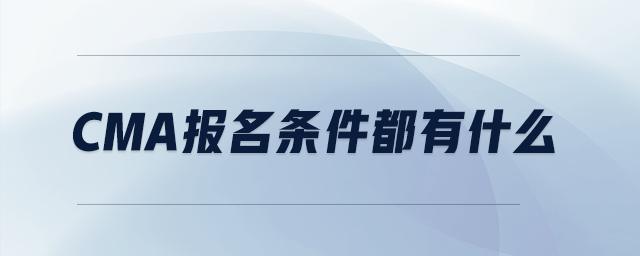cma報(bào)名條件都有什么