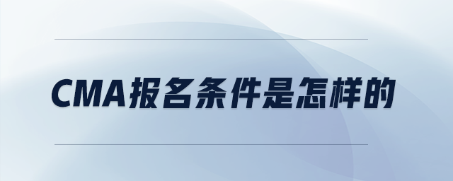 cma報(bào)名條件是怎樣的