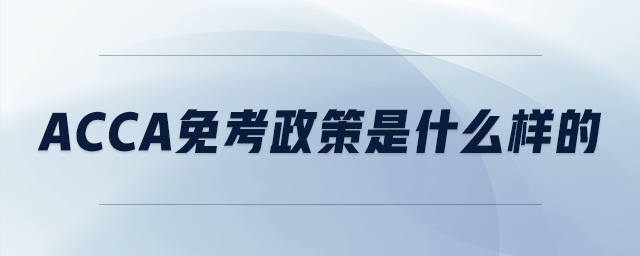 acca免考政策是什么樣的