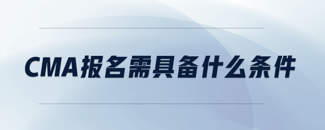 cma報名需具備什么條件