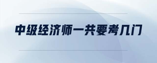 中級經(jīng)濟師一共要考幾門