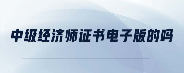 中級經(jīng)濟(jì)師證書電子版的嗎