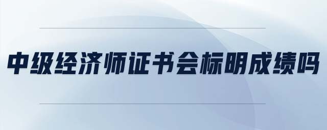 中級經(jīng)濟(jì)師證書會標(biāo)明成績嗎
