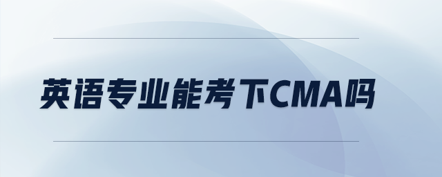 英語(yǔ)專業(yè)能考下cma嗎